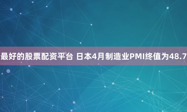 最好的股票配资平台 日本4月制造业PMI终值为48.7