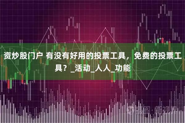 资炒股门户 有没有好用的投票工具，免费的投票工具？_活动_人人_功能