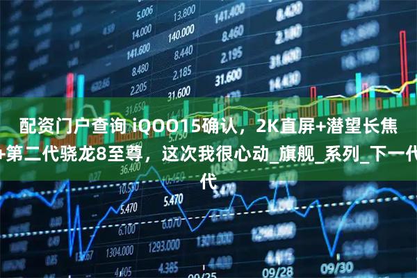 配资门户查询 iQOO15确认，2K直屏+潜望长焦+第二代骁龙8至尊，这次我很心动_旗舰_系列_下一代